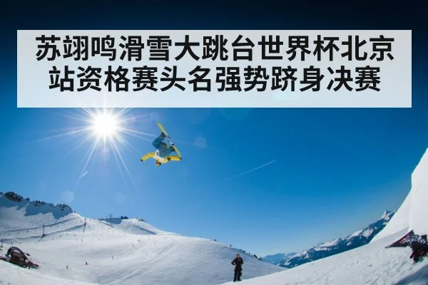 苏翊鸣滑雪大跳台世界杯北京站资格赛头名强势跻身决赛