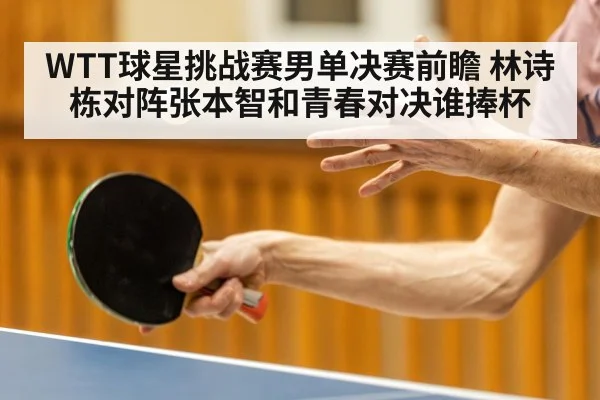 WTT球星挑战赛男单决赛前瞻 林诗栋对阵张本智和青春对决谁捧杯