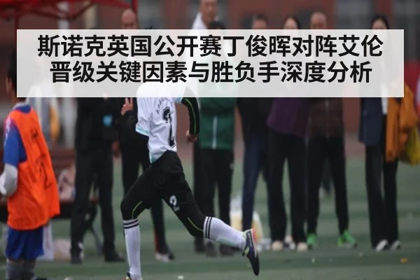斯诺克英国公开赛丁俊晖对阵艾伦晋级关键因素与胜负手深度分析